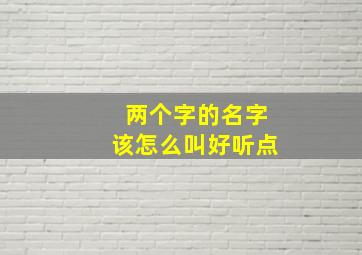 两个字的名字该怎么叫好听点