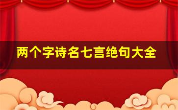 两个字诗名七言绝句大全