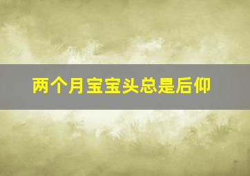 两个月宝宝头总是后仰