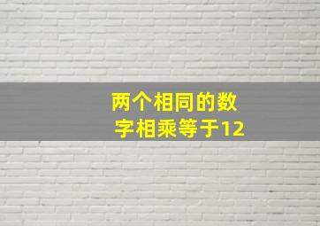 两个相同的数字相乘等于12