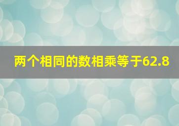 两个相同的数相乘等于62.8