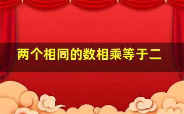 两个相同的数相乘等于二