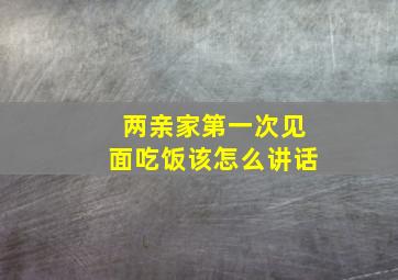 两亲家第一次见面吃饭该怎么讲话