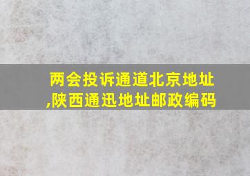 两会投诉通道北京地址,陕西通迅地址邮政编码