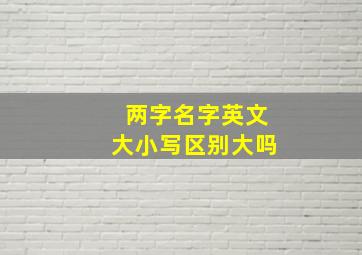 两字名字英文大小写区别大吗