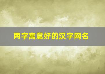 两字寓意好的汉字网名