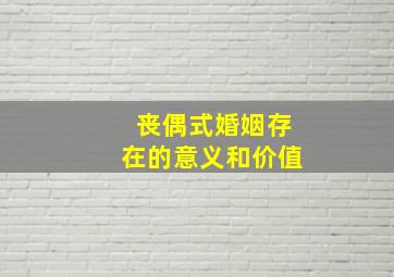 丧偶式婚姻存在的意义和价值