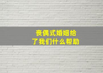 丧偶式婚姻给了我们什么帮助