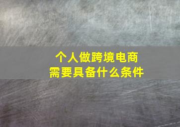 个人做跨境电商需要具备什么条件