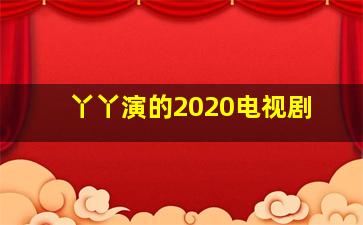 丫丫演的2020电视剧