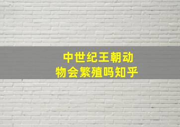 中世纪王朝动物会繁殖吗知乎