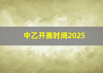 中乙开赛时间2025