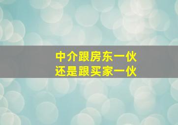 中介跟房东一伙还是跟买家一伙