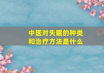 中医对失眠的种类和治疗方法是什么