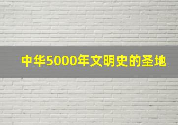 中华5000年文明史的圣地