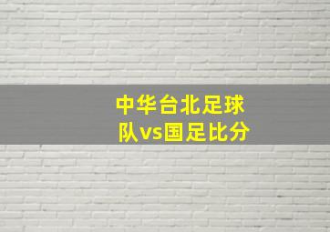 中华台北足球队vs国足比分