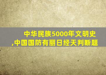 中华民族5000年文明史,中国国防有丽日经天判断题