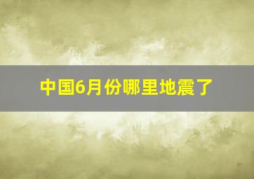 中国6月份哪里地震了