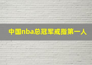 中国nba总冠军戒指第一人