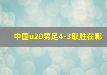 中国u20男足4-3取胜在哪