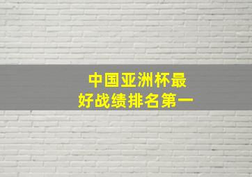 中国亚洲杯最好战绩排名第一