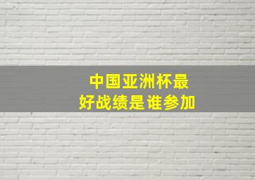 中国亚洲杯最好战绩是谁参加