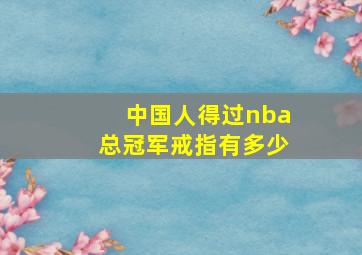 中国人得过nba总冠军戒指有多少