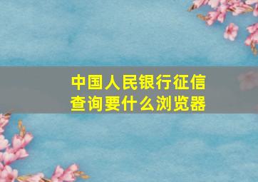 中国人民银行征信查询要什么浏览器