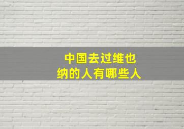 中国去过维也纳的人有哪些人