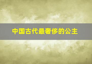 中国古代最奢侈的公主