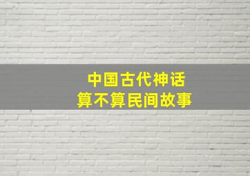 中国古代神话算不算民间故事