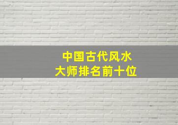 中国古代风水大师排名前十位