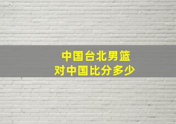 中国台北男篮对中国比分多少