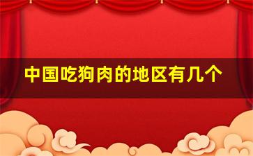 中国吃狗肉的地区有几个