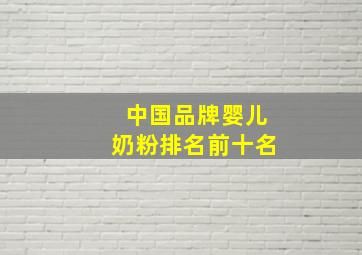 中国品牌婴儿奶粉排名前十名