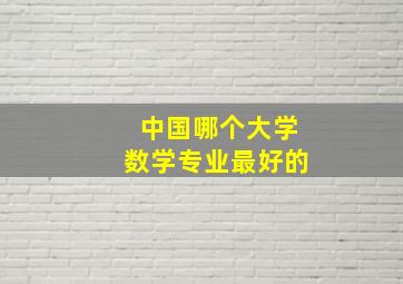 中国哪个大学数学专业最好的