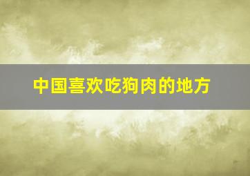 中国喜欢吃狗肉的地方