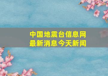 中国地震台信息网最新消息今天新闻