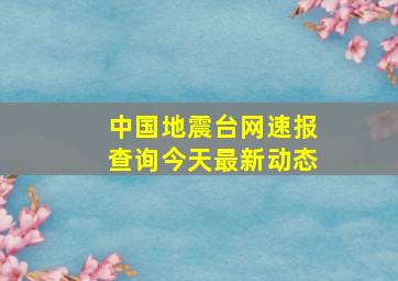 中国地震台网速报查询今天最新动态