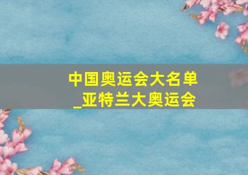 中国奥运会大名单_亚特兰大奥运会