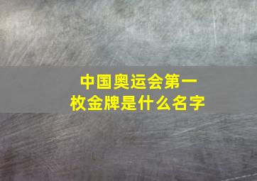 中国奥运会第一枚金牌是什么名字