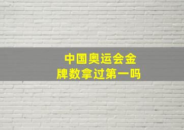 中国奥运会金牌数拿过第一吗