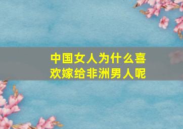 中国女人为什么喜欢嫁给非洲男人呢