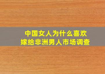 中国女人为什么喜欢嫁给非洲男人市场调查