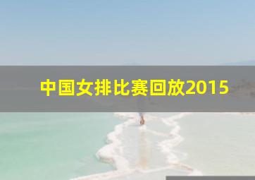 中国女排比赛回放2015