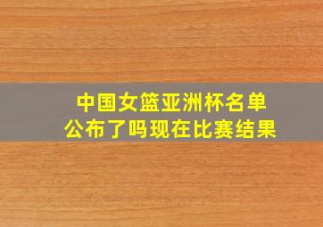 中国女篮亚洲杯名单公布了吗现在比赛结果