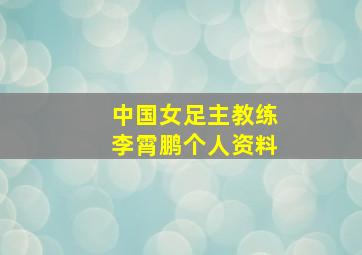 中国女足主教练李霄鹏个人资料