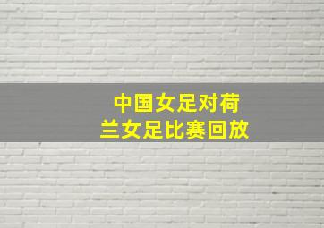 中国女足对荷兰女足比赛回放