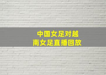 中国女足对越南女足直播回放