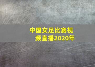 中国女足比赛视频直播2020年